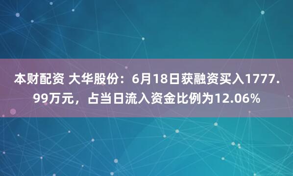 本财配资 大华股份：6月18日获融资买入1777.99万元，占当日流入资金比例为12.06%