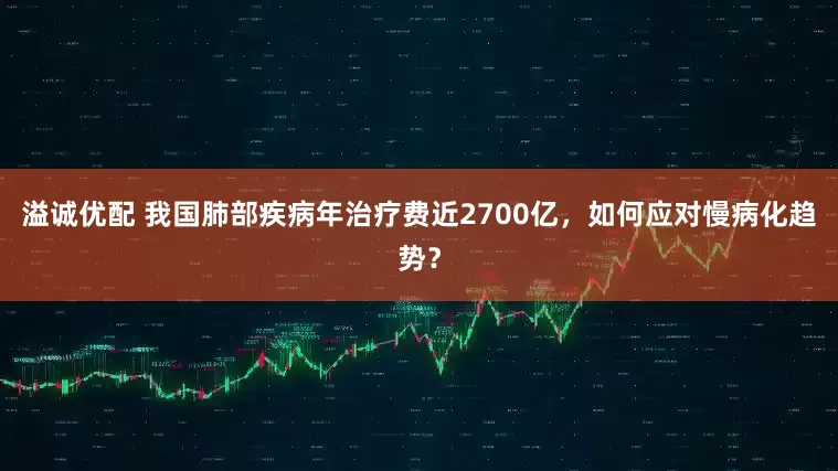 溢诚优配 我国肺部疾病年治疗费近2700亿，如何应对慢病化趋势？