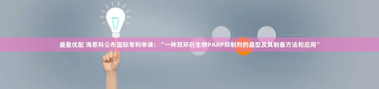 盛盈优配 海思科公布国际专利申请:“一种双环衍生物PARP抑制剂的晶型及其制备方法和应用”
