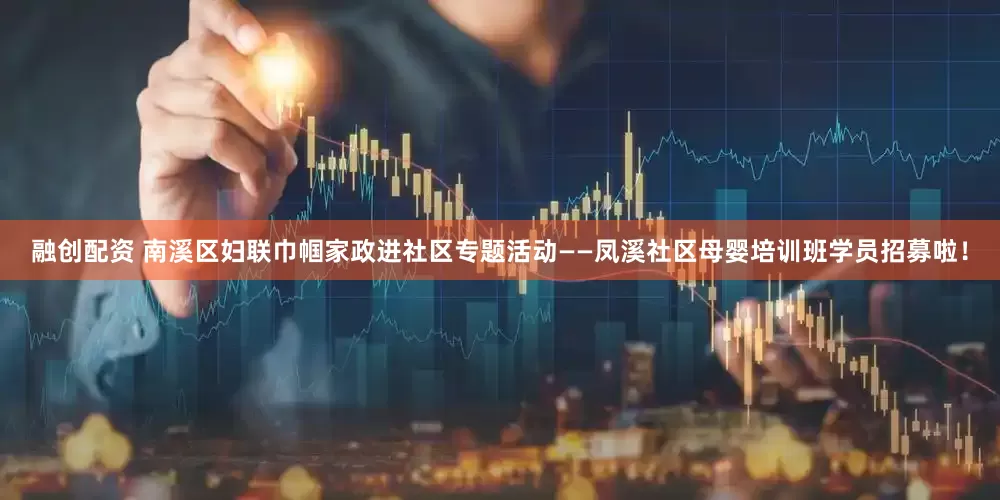 融创配资 南溪区妇联巾帼家政进社区专题活动——凤溪社区母婴培训班学员招募啦!