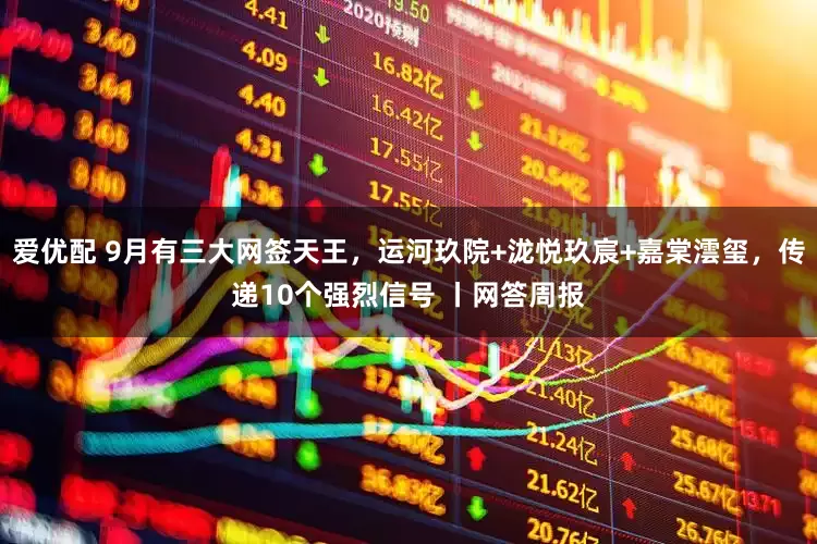爱优配 9月有三大网签天王,运河玖院+泷悦玖宸+嘉棠澐玺,传递10个强烈信号 丨网答周报