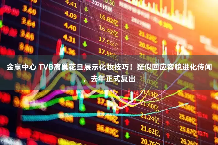 金赢中心 TVB离巢花旦展示化妆技巧！疑似回应容貌进化传闻，去年正式复出