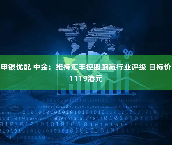 申银优配 中金：维持汇丰控股跑赢行业评级 目标价1119港元