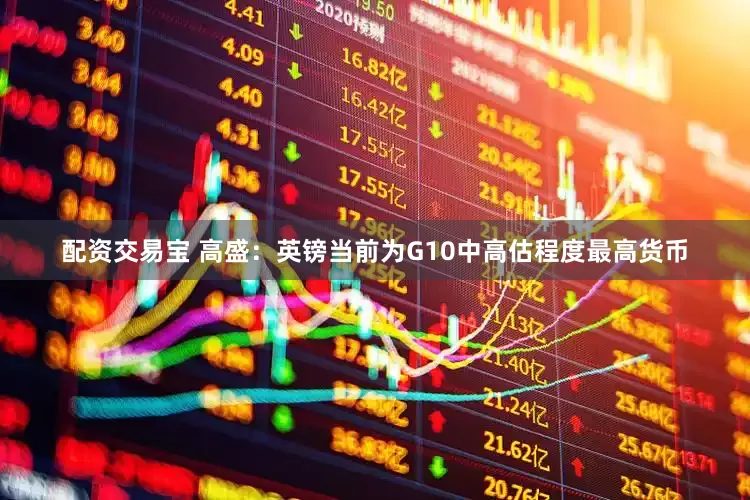 配资交易宝 高盛：英镑当前为G10中高估程度最高货币